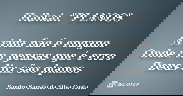 Haikai. "PLANOS" A vida não é engano Onde tu pensas que é erro Deus diz são planos... Frase de Sandro Sansão da Silva Costa.