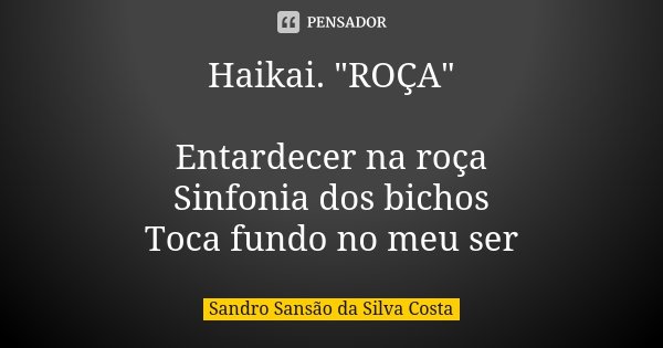 Haikai. "ROÇA" Entardecer na roça Sinfonia dos bichos Toca fundo no meu ser... Frase de Sandro Sansão da Silva Costa.