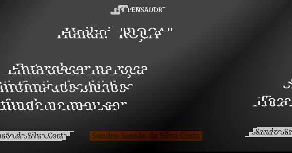 Haikai. "ROÇA" Entardecer na roça Sinfonia dos bichos Toca fundo no meu ser... Frase de Sandro Sansão da Silva Costa.