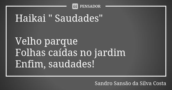 Haikai " Saudades" Velho parque Folhas caídas no jardim Enfim, saudades!... Frase de Sandro Sansão da Silva Costa.