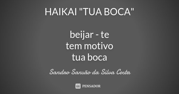 HAIKAI "TUA BOCA" beijar - te tem motivo tua boca... Frase de Sandro Sansão da Silva Costa.