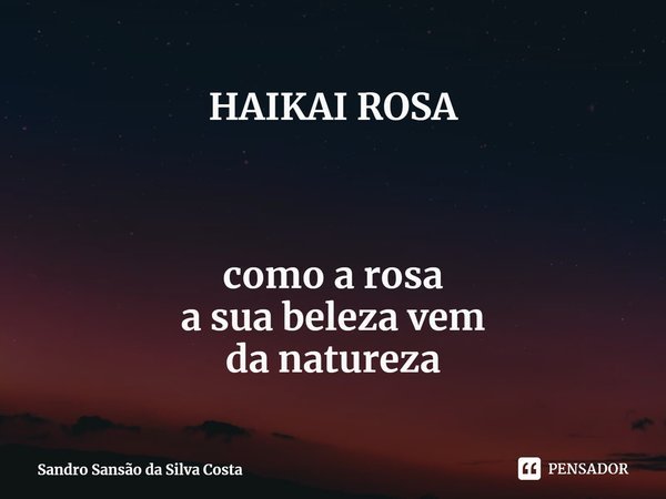 ⁠HAIKAI ROSA como a rosa
a sua beleza vem
da natureza... Frase de Sandro Sansão da Silva Costa.