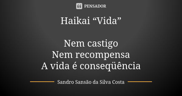 Haikai “Vida” Nem castigo Nem recompensa A vida é conseqüência... Frase de Sandro Sansão da Silva Costa.