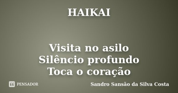 HAIKAI Visita no asilo Silêncio profundo Toca o coração... Frase de Sandro Sansão da Silva Costa.