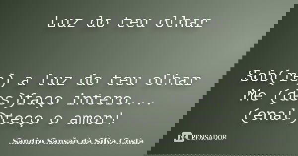 Luz do teu olhar Sob(re) a luz do teu olhar Me (des)faço intero... (enal)teço o amor!... Frase de Sandro Sansão da Silva Costa.