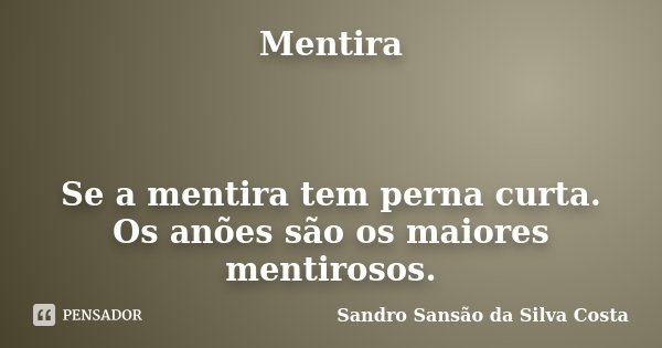 Mentira Se a mentira tem perna curta. Os anões são os maiores mentirosos.... Frase de Sandro Sansão da Silva Costa.