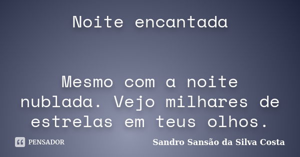 Noite encantada Mesmo com a noite nublada. Vejo milhares de estrelas em teus olhos.... Frase de Sandro Sansão da Silva Costa.