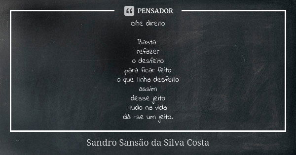 Olhe direito Basta refazer o desfeito para ficar feito o que tinha desfeito assim desse jeito tudo na vida dá -se um jeito.... Frase de Sandro Sansão da Silva Costa.