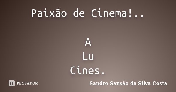 Paixão de Cinema!.. A Lu Cines.... Frase de Sandro Sansão da Silva Costa.