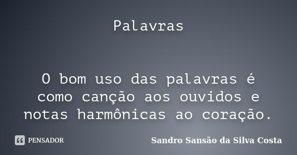 Palavras O bom uso das palavras é como canção aos ouvidos e notas harmônicas ao coração.... Frase de Sandro Sansão da Silva Costa.