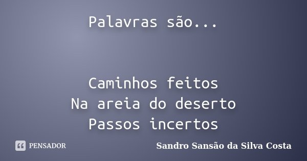 Palavras são... Caminhos feitos Na areia do deserto Passos incertos... Frase de Sandro Sansão da Silva Costa.