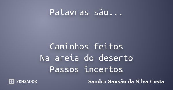 Palavras são... Caminhos feitos Na areia do deserto Passos incertos... Frase de Sandro Sansão da Silva Costa.