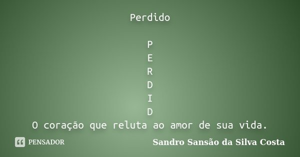 Perdido P E R D I D O coração que reluta ao amor de sua vida.... Frase de Sandro Sansão da Silva Costa.