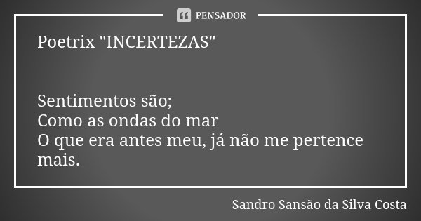 Poetrix "INCERTEZAS" Sentimentos são; Como as ondas do mar O que era antes meu, já não me pertence mais.... Frase de Sandro Sansão da Silva Costa.