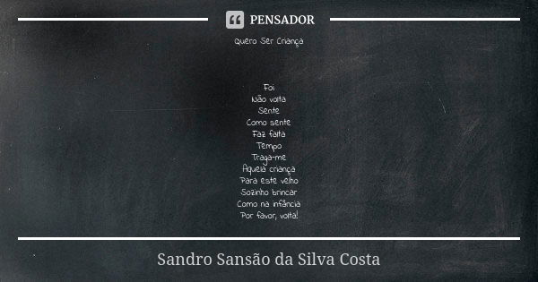 Quero Ser Criança Foi Não volta Sente Como sente Faz falta Tempo Traga-me Aquela criança Para este velho Sozinho brincar Como na infância Por favor, volta!... Frase de Sandro Sansão da Silva Costa.