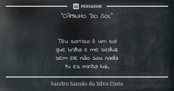 "CAMINHO DO SOL" Teu sorriso é um sol que brilha e me seduz sem ele não sou nada tu es minha luz.... Frase de Sandro Sansão da Silva Costa.