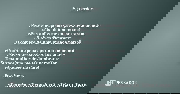 Se perder Perdi-me apenas por um momento Mas foi o momento Seus olhos me encontraram E ali se firmaram O começo de uma grande paixão. Perdi-me apenas por um mom... Frase de Sandro Sansão da Silva Costa.