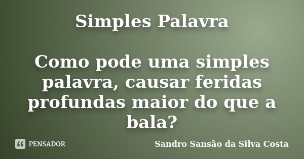 Simples Palavra Como pode uma simples palavra, causar feridas profundas maior do que a bala?... Frase de Sandro Sansão da Silva Costa.
