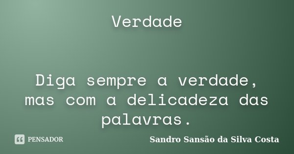 Verdade Diga sempre a verdade, mas com a delicadeza das palavras.... Frase de Sandro Sansão da Silva Costa.