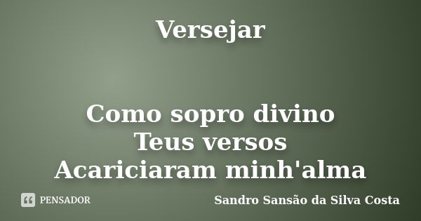 Versejar Como sopro divino Teus versos Acariciaram minh'alma... Frase de Sandro Sansão da Silva Costa.