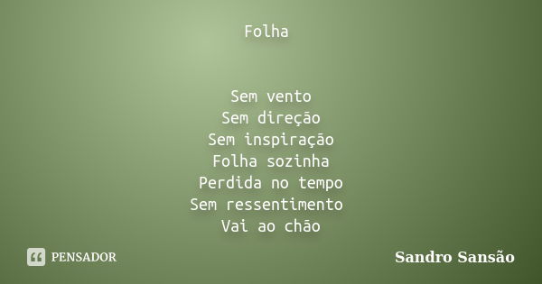 Folha Sem vento Sem direção Sem inspiração Folha sozinha Perdida no tempo Sem ressentimento Vai ao chão... Frase de Sandro Sansão.