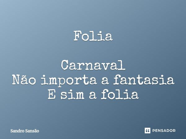 Folia Carnaval Não importa a fantasia E sim a folia... Frase de Sandro Sansão.