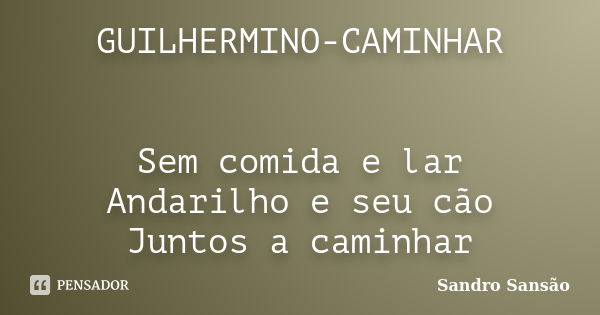 GUILHERMINO-CAMINHAR Sem comida e lar Andarilho e seu cão Juntos a caminhar... Frase de Sandro Sansão.