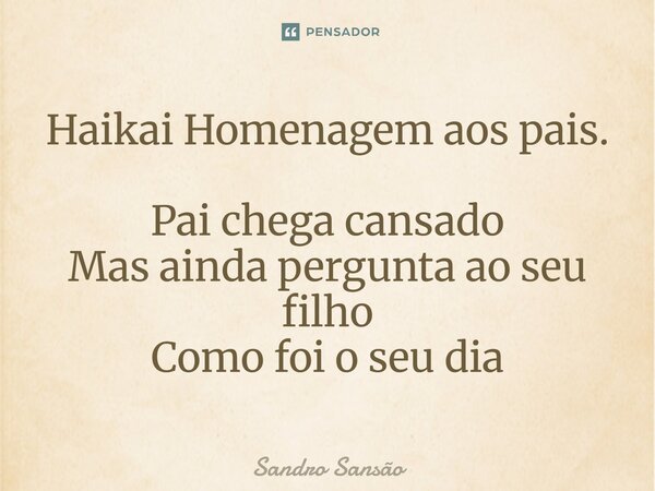 Haikai Homenagem aos pais. Pai chega cansado⁠ Mas ainda pergunta ao seu filho Como foi o seu dia... Frase de SANDRO SANSÃO.