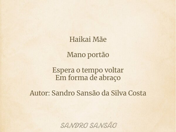 Haikai Mãe Mano portão Espera o tempo voltar
Em forma de abraço Autor: Sandro Sansão da Silva Costa... Frase de Sandro Sansão.