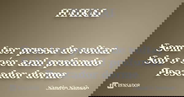 HAIKAI Sem ter pressa de voltar Sob o céu azul profundo Pescador dorme... Frase de Sandro Sansão.