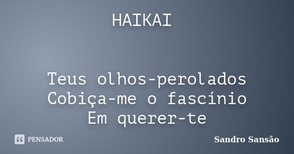 HAIKAI Teus olhos-perolados Cobiça-me o fascínio Em querer-te... Frase de Sandro Sansão.