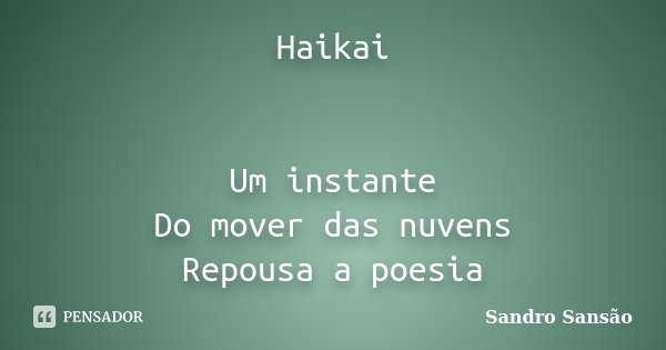 Haikai Um instante Do mover das nuvens Repousa a poesia... Frase de Sandro Sansão.