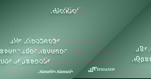 Haikai Um instante Do mover das nuvens Repousa a poesia... Frase de Sandro Sansão.