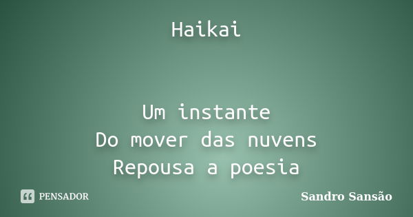 Haikai Um instante Do mover das nuvens Repousa a poesia... Frase de Sandro Sansão.