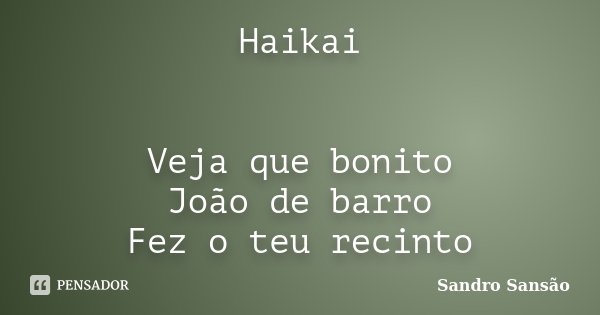 Haikai Veja que bonito João de barro Fez o teu recinto... Frase de Sandro Sansão.