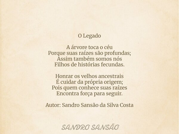 ⁠O Legado A árvore toca o céu Porque suas raízes são profundas; Assim também somos nós Filhos de histórias fecundas. Honrar os velhos ancestrais É cuidar da pró... Frase de SANDRO SANSÃO.