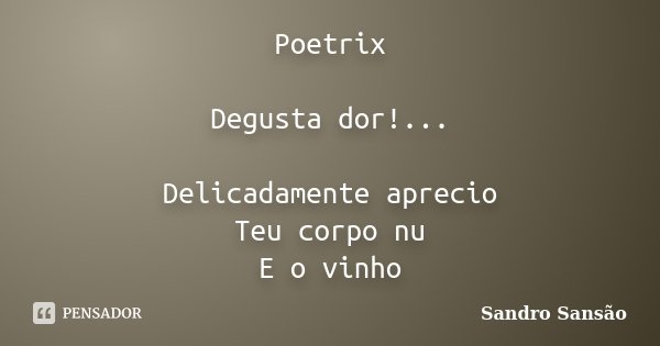 Poetrix Degusta dor!... Delicadamente aprecio Teu corpo nu E o vinho... Frase de Sandro Sansão.