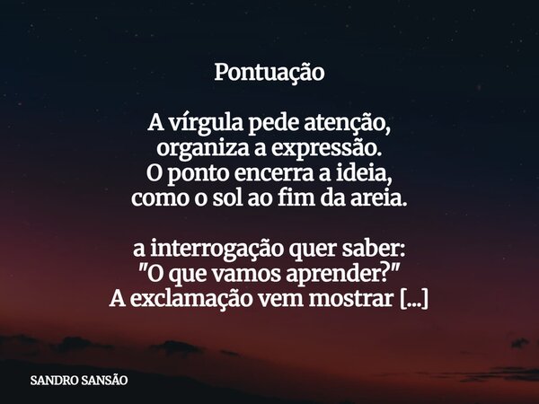 Pontuação A vírgula pede atenção, organiza a expressão. O ponto encerra a ideia, como o sol ao fim da areia. a interrogação quer saber: "O que vamos aprend... Frase de SANDRO SANSÃO.