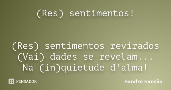 (Res) sentimentos! (Res) sentimentos revirados (Vai) dades se revelam... Na (in)quietude d'alma!... Frase de Sandro Sansão.