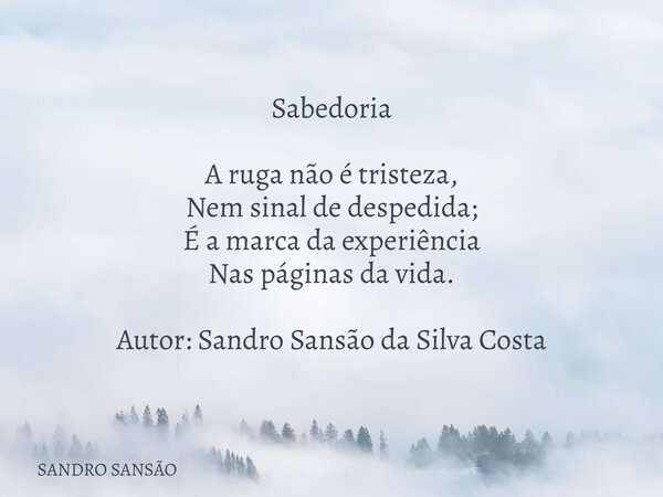 Sabedoria A ruga não é tristeza, Nem sinal de despedida; É a marca da experiência Nas páginas da vida. Autor: Sandro Sansão da Silva Costa⁠... Frase de SANDRO SANSÃO.