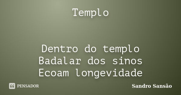 Templo Dentro do templo Badalar dos sinos Ecoam longevidade... Frase de Sandro Sansão.