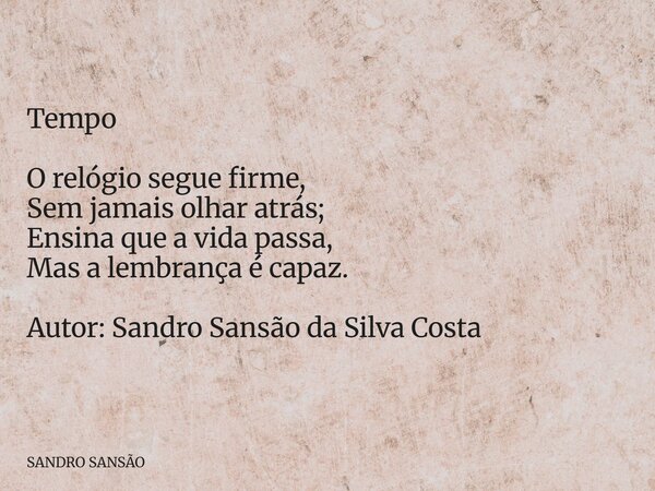 ⁠Tempo O relógio segue firme, Sem jamais olhar atrás; Ensina que a vida passa, Mas a lembrança é capaz. Autor: Sandro Sansão da Silva Costa... Frase de SANDRO SANSÃO.
