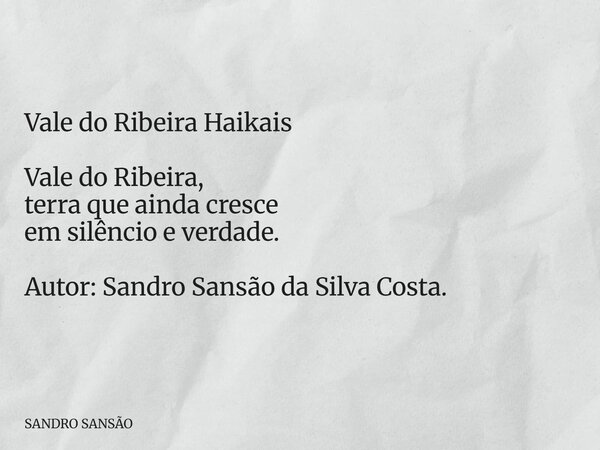 Vale do Ribeira Haikais Vale do Ribeira, terra que ainda cresce em silêncio e verdade. Autor: Sandro Sansão da Silva Costa.... Frase de SANDRO SANSÃO.