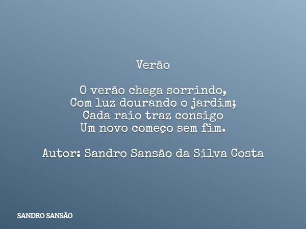 Verão O verão chega sorrindo, Com luz dourando o jardim; Cada raio traz consigo Um novo começo sem fim. Autor: Sandro Sansão da Silva Costa⁠... Frase de SANDRO SANSÃO.