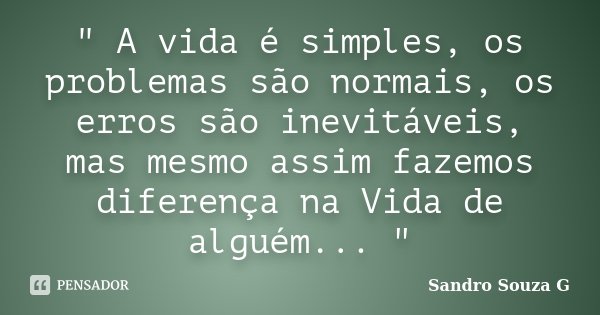" A vida é simples, os problemas são normais, os erros são inevitáveis, mas mesmo assim fazemos diferença na Vida de alguém... "... Frase de Sandro Souza G.