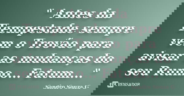 " Antes da Tempestade sempre vem o Trovão para avisar as mudanças do seu Rumo... Fatum... "... Frase de Sandro Souza G.