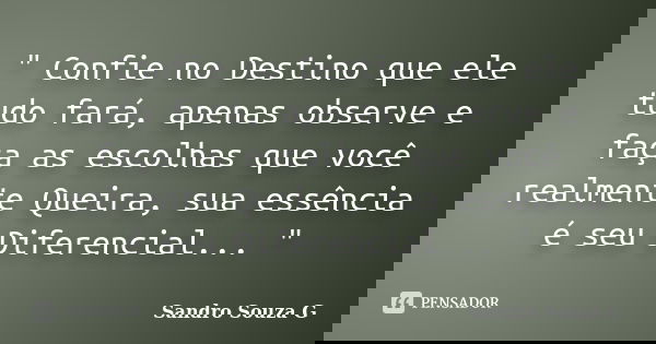 " Confie no Destino que ele tudo fará, apenas observe e faça as escolhas que você realmente Queira, sua essência é seu Diferencial... "... Frase de Sandro Souza G.