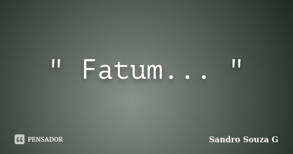 " Fatum... "... Frase de Sandro Souza G.