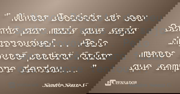 " Nunca Desista do seu Sonho por mais que seja improvável... Pelo menos você poderá falar que sempre tentou... "... Frase de Sandro Souza G.