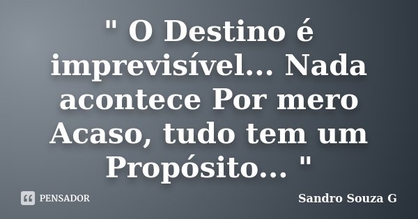 " O Destino é imprevisível... Nada acontece Por mero Acaso, tudo tem um Propósito... "... Frase de Sandro Souza G.